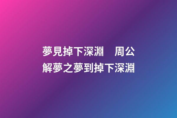夢見掉下深淵　周公解夢之夢到掉下深淵